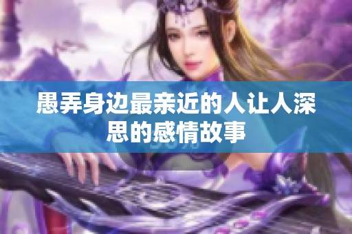 愚弄身边最亲近的人让人深思的感情故事