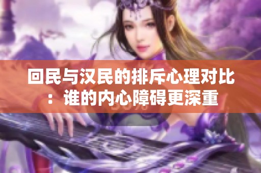 回民与汉民的排斥心理对比：谁的内心障碍更深重
