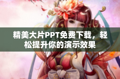 精美大片PPT免费下载，轻松提升你的演示效果