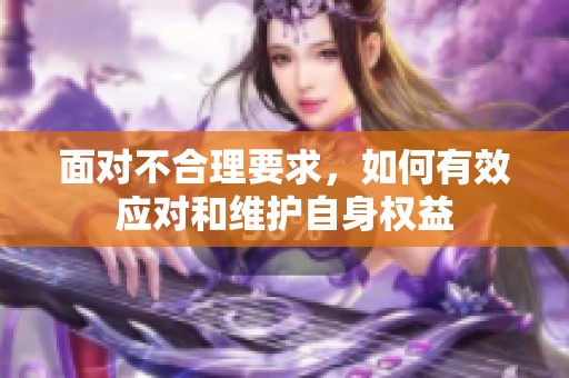 面对不合理要求，如何有效应对和维护自身权益