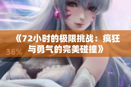《72小时的极限挑战：疯狂与勇气的完美碰撞》