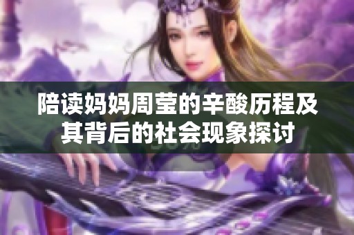 陪读妈妈周莹的辛酸历程及其背后的社会现象探讨