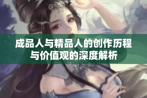 成品人与精品人的创作历程与价值观的深度解析