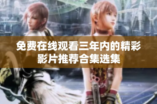 免费在线观看三年内的精彩影片推荐合集选集