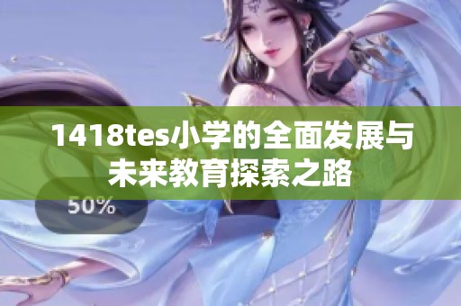 1418tes小学的全面发展与未来教育探索之路