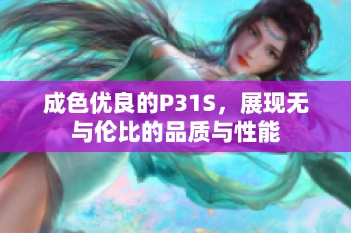 成色优良的P31S，展现无与伦比的品质与性能