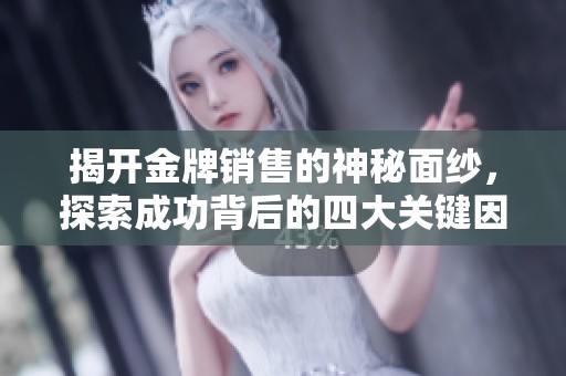 揭开金牌销售的神秘面纱，探索成功背后的四大关键因素