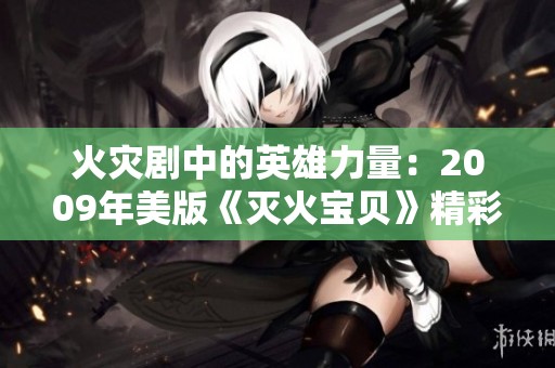 火灾剧中的英雄力量：2009年美版《灭火宝贝》精彩回顾