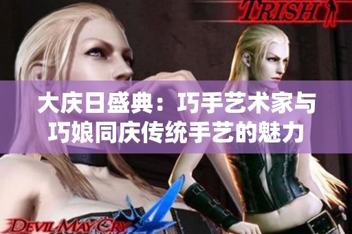 大庆日盛典：巧手艺术家与巧娘同庆传统手艺的魅力