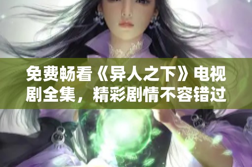 免费畅看《异人之下》电视剧全集，精彩剧情不容错过