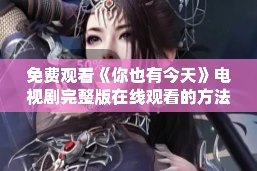 免费观看《你也有今天》电视剧完整版在线观看的方法揭秘