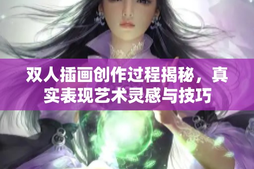 双人插画创作过程揭秘，真实表现艺术灵感与技巧