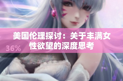 美国伦理探讨：关于丰满女性欲望的深度思考