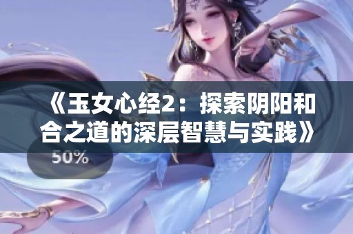 《玉女心经2：探索阴阳和合之道的深层智慧与实践》