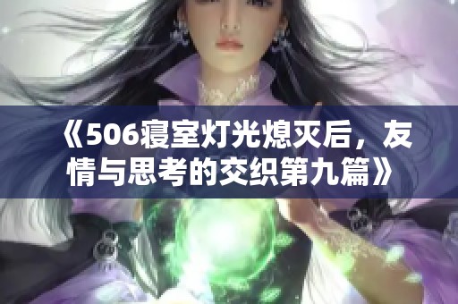 《506寝室灯光熄灭后，友情与思考的交织第九篇》
