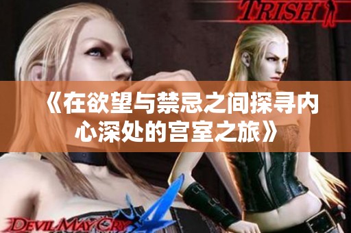 《在欲望与禁忌之间探寻内心深处的宫室之旅》