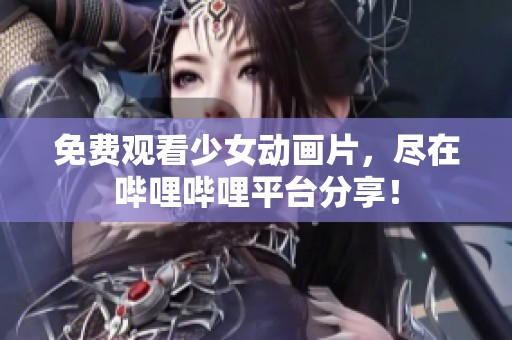 免费观看少女动画片，尽在哔哩哔哩平台分享！