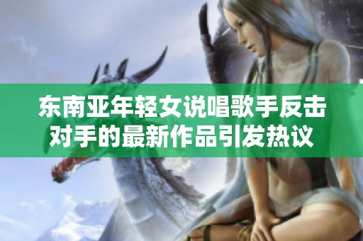 东南亚年轻女说唱歌手反击对手的最新作品引发热议