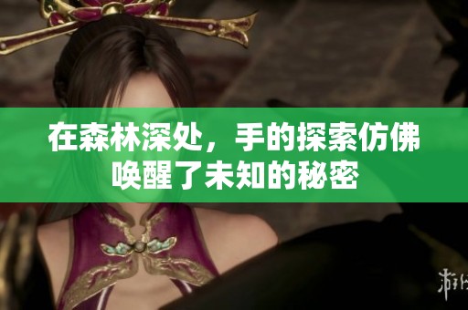 在森林深处，手的探索仿佛唤醒了未知的秘密