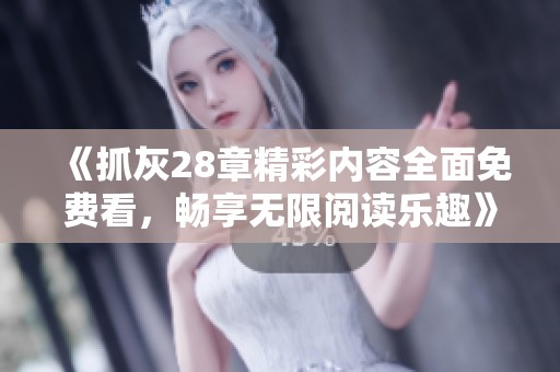 《抓灰28章精彩内容全面免费看，畅享无限阅读乐趣》