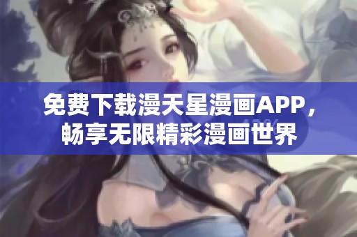 免费下载漫天星漫画APP，畅享无限精彩漫画世界