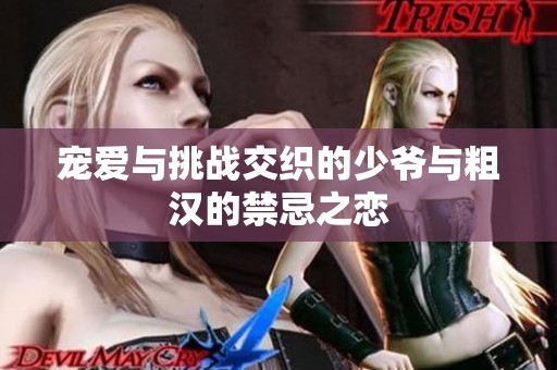 宠爱与挑战交织的少爷与粗汉的禁忌之恋