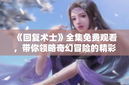 《回复术士》全集免费观看，带你领略奇幻冒险的精彩旅程