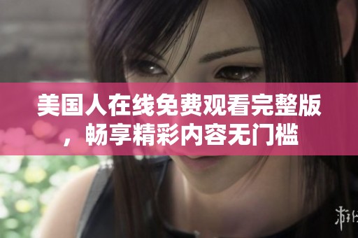 美国人在线免费观看完整版，畅享精彩内容无门槛
