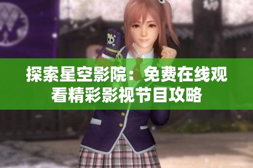 探索星空影院：免费在线观看精彩影视节目攻略