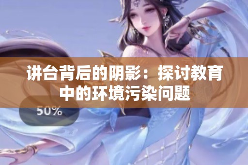 讲台背后的阴影：探讨教育中的环境污染问题