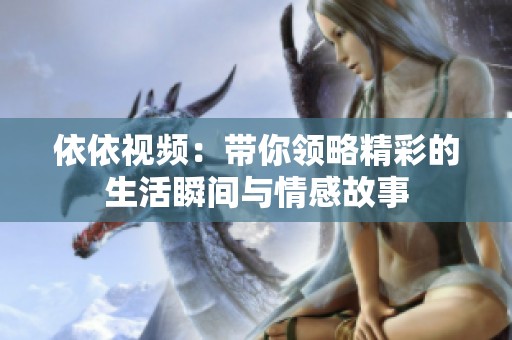依依视频：带你领略精彩的生活瞬间与情感故事