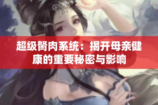 超级胬肉系统：揭开母亲健康的重要秘密与影响