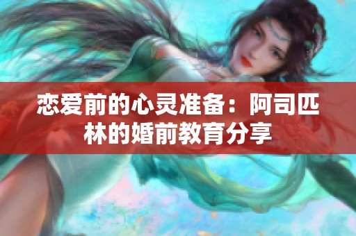 恋爱前的心灵准备：阿司匹林的婚前教育分享