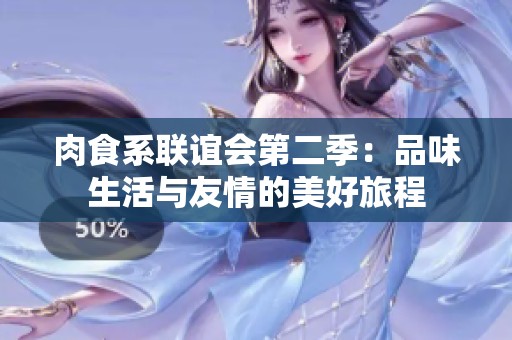 肉食系联谊会第二季：品味生活与友情的美好旅程