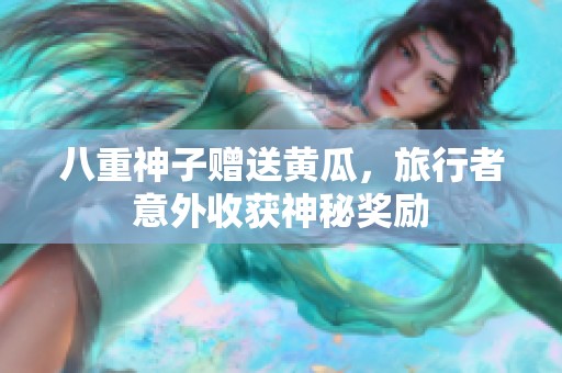 八重神子赠送黄瓜，旅行者意外收获神秘奖励