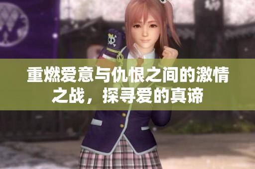 重燃爱意与仇恨之间的激情之战，探寻爱的真谛