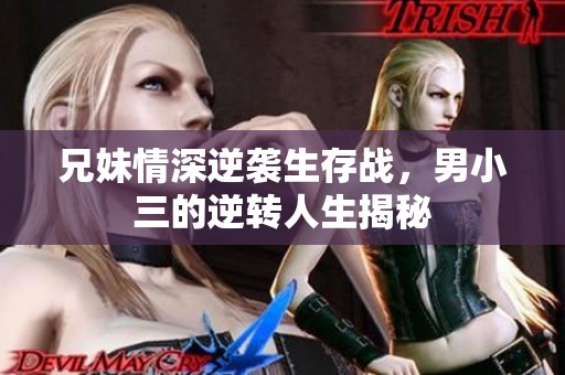 兄妹情深逆袭生存战，男小三的逆转人生揭秘
