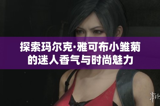 探索玛尔克·雅可布小雏菊的迷人香气与时尚魅力