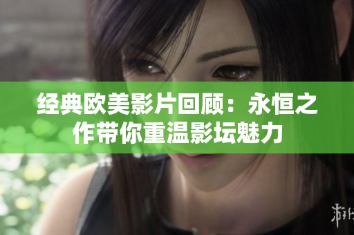 经典欧美影片回顾：永恒之作带你重温影坛魅力