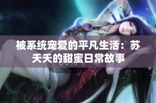 被系统宠爱的平凡生活：苏夭夭的甜蜜日常故事