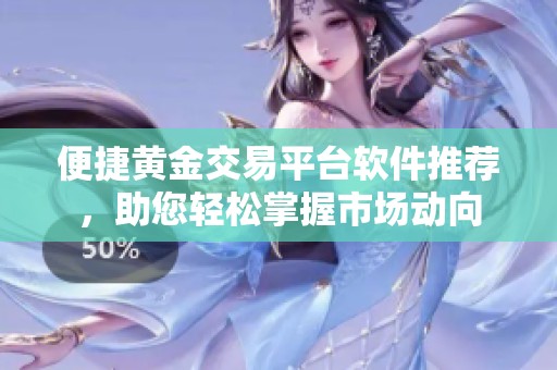 便捷黄金交易平台软件推荐，助您轻松掌握市场动向