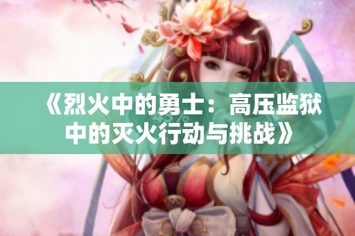《烈火中的勇士：高压监狱中的灭火行动与挑战》