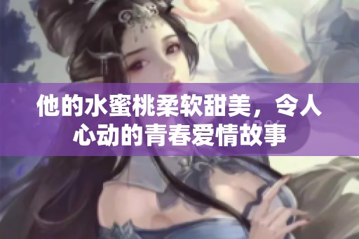 他的水蜜桃柔软甜美，令人心动的青春爱情故事