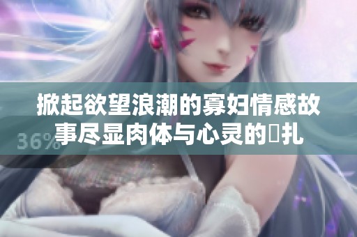 掀起欲望浪潮的寡妇情感故事尽显肉体与心灵的掙扎