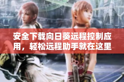 安全下载向日葵远程控制应用，轻松远程助手就在这里