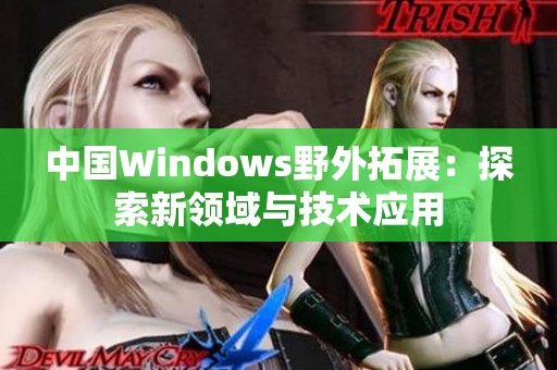 中国Windows野外拓展：探索新领域与技术应用
