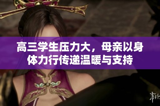 高三学生压力大，母亲以身体力行传递温暖与支持
