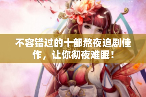 不容错过的十部熬夜追剧佳作，让你彻夜难眠！