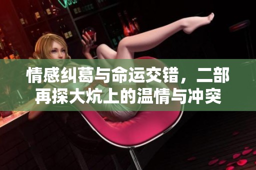 情感纠葛与命运交错，二部再探大炕上的温情与冲突