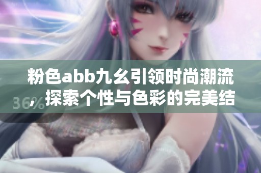粉色abb九幺引领时尚潮流，探索个性与色彩的完美结合